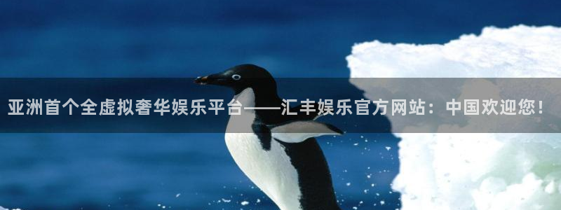 威九国际体育1招商：亚洲首个全虚拟奢华娱乐平台——汇丰娱乐官方网站：中国欢迎您！