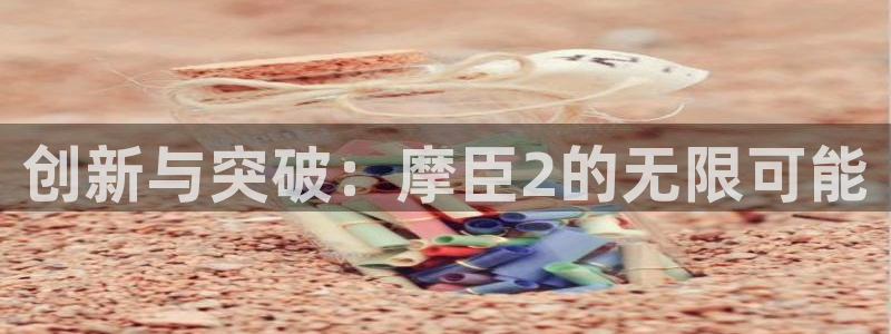 威九国际3官网登录：创新与突破：摩臣2的无限可能