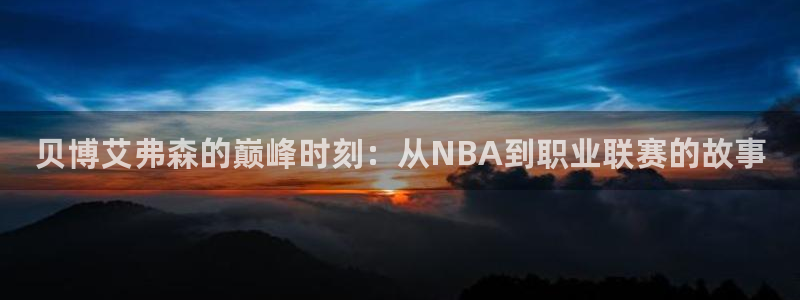 威九国际2体育：贝博艾弗森的巅峰时刻：从NBA到职业联赛的故事