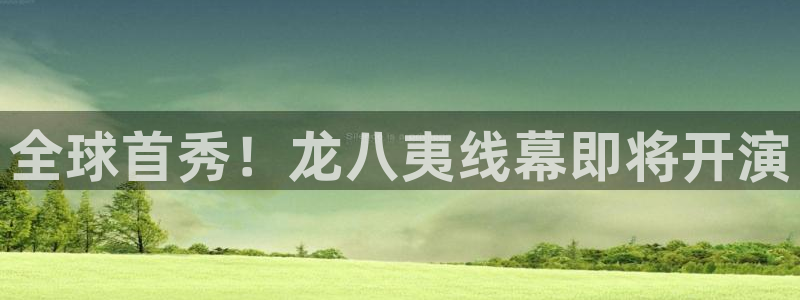 威九国际体育凯捷代理注册：全球首秀！龙八夷线幕即将开演