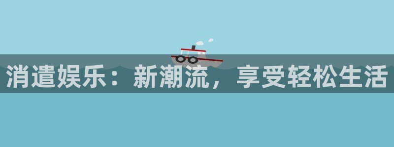 威九国际凯捷开号链接：消遣娱乐：新潮流，享受轻松生活