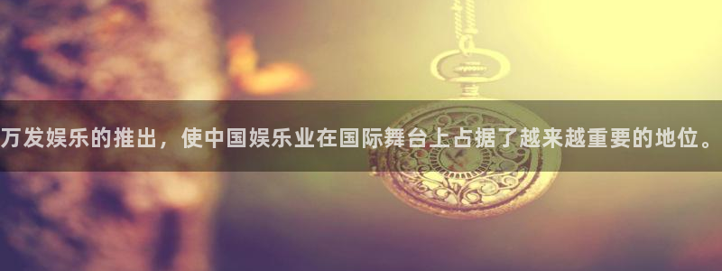 威九国际体育平台开号链接：万发娱乐的推出，使中国娱乐业在国际舞台上占据了越来越重