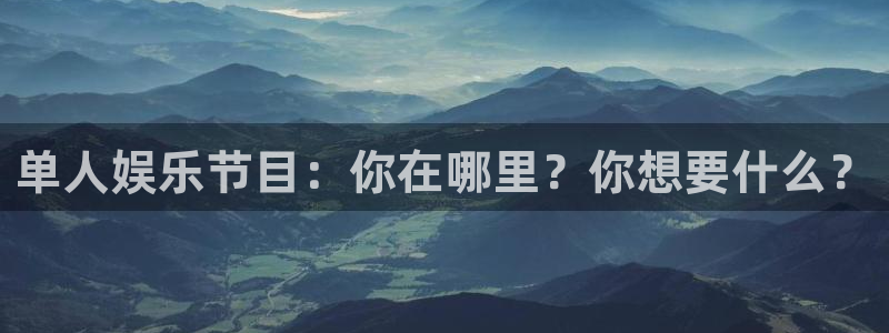 威九国际凯捷平台：单人娱乐节目：你在哪里？你想要什么？