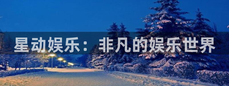 威九国际凯捷注册：星动娱乐：非凡的娱乐世界