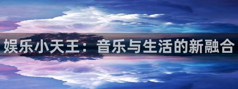 威九国际体育2：娱乐小天王：音乐与生活的新融合