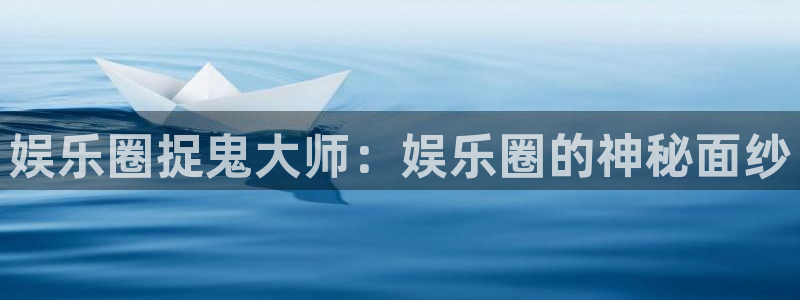 威九国际3登录：娱乐圈捉鬼大师：娱乐圈的神秘面纱