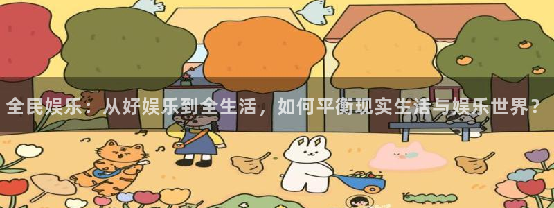 威九国际体育官网：全民娱乐：从好娱乐到全生活，如何平衡现实生活与娱乐世界？