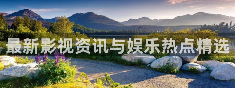 威九国际环保：最新影视资讯与娱乐热点精选