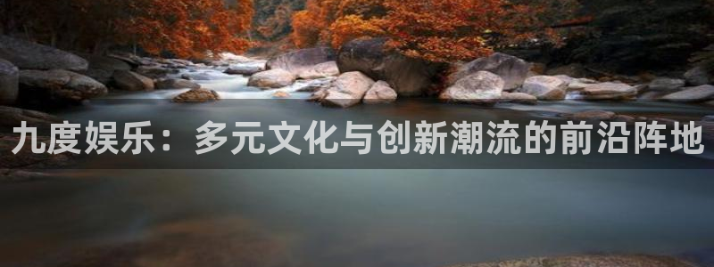 威九国际体育3在线注册：九度娱乐：多元文化与创新潮流的前沿阵地