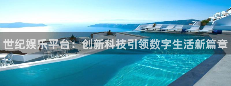 威九国际凯捷平台注册链接：世纪娱乐平台：创新科技引领数字生活新篇章