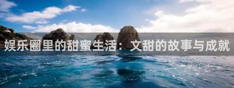 威九国际体育app下载：娱乐圈里的甜蜜生活：文甜的故事与成就